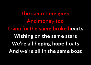 the same time goes
And money too
Tryna fix the same broke hearts
Wishing on the same stars
We're all hoping hope floats
And we're all in the same boat