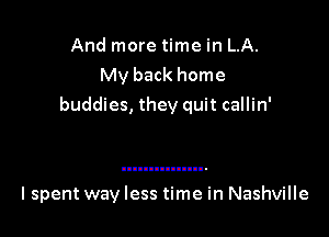 And more time in LA.
My back home
buddies, they quit callin'

I spent way less time in Nashville
