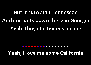 But it sure ain't Tennessee
And my roots down there in Georgia
Yeah, they started missin' me

Yeah, I love me some California