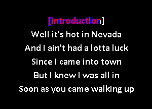 Unbodmtionl
Well it's hot in Nevada
And I ain't had a lotta luck
Since I came into town
But I knew I was all in

Soon as you came walking up