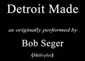 Detroit Made

as originally perfmmed by

Bob Seger
mam