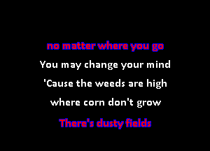 mndbuwl'mnva
You may change your mind
'Cause the weeds are high

where corn don't grow

MMR-ib l