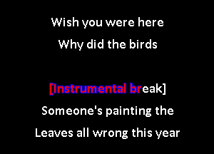 Wish you were here
Why did the birds

Drmnmcmd breakl

Someone's painting the

Leaves all wrong this year