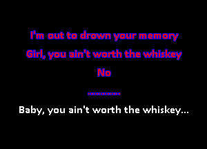 mmmmmnuw

mmmmmm
r53

Baby, you ain't worth the whiskey...