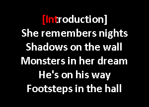 llntroductionl
She remembers nights
Shadows on the wall
Monsters in her dream
He's on his way
Footsteps in the hall