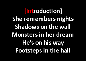 llntroductionl
She remembers nights
Shadows on the wall
Monsters in her dream
He's on his way
Footsteps in the hall