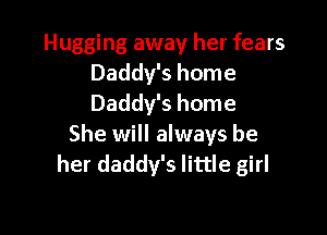 Hugging away her fears
Daddy's home
Daddy's home

She will always be
her daddy's little girl