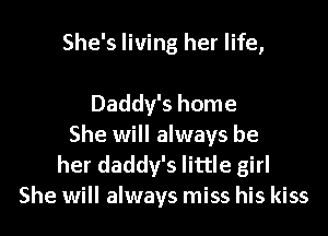 She's living her life,

Daddy's home
She will always be
her daddy's little girl
She will always miss his kiss