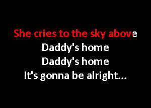 She cries to the sky above
Daddy's home

Daddy's home
It's gonna be alright...