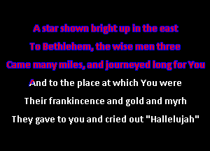 Ammahtttqbttaczt
mmmmmm
mmmmmmmm
And to the place at which You were
Theirfrankincence and gold and myrh

They gave to you and cried out Hallelujah