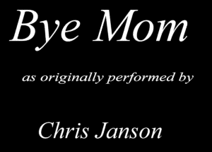 Bye Mam

as originally Manned by

Chris Janson