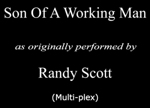 Son Of A Working Man

as atiginalbperjbrmed by

Randy Scott

(Multl-piex)
