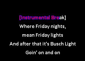 (Immuncmd Break)
Where Friday nights,

mean Friday lights
And after that it's Busch Light

Goin' on and on