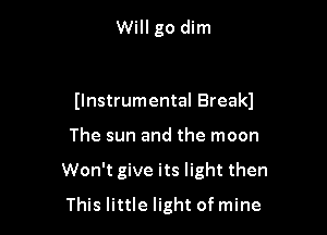 Will go dim

llnstrumental Break)

The sun and the moon
Won't give its light then
This little light of mine