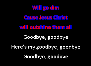 Wllueam
mmmm

will euthinathcm dl
Goodbye, goodbye

Here's my goodbye, goodbye

Goodbye, goodbye