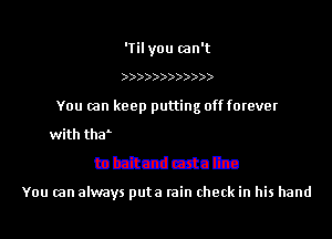 'Tilyou can't

You (an ker

mmmmmumm

lo bait and taste line

You can always puta rain check in his hand