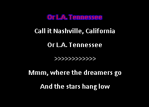 mLATczrxca
Call it Nashville, Califomia
0r LA. Tennessee

)))33))))))))

Mmm, where the dreamers go

And the stars hang low