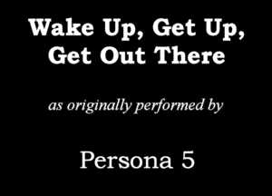 Wake Up, Get Up,
Get Ohm Them

wa'Wby

Persona 5