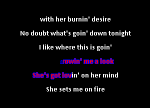 with her burnin' desite

No dout
It'sdtsztuzttba

She's throwin' mea look

She's got Iovin' on her mind

She sets me on fire