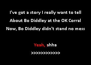 I've got a story I really want to tell
About Bo Diddley at the OK Corral
Now, Bo Diddley didn't stand no mess

Yeah, ahha

))))))))))))