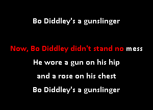 Bo Diddley's a gunslinger

Now, Bo Diddley didn't stand no mess
He wore a gun on his hip
and a rose on his chest

80 Diddley's a gunslinger