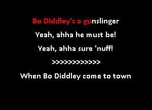 Bo Diddley's a gunslinger

Yeah, ahha he must be!

Yeah, ahha sure 'nuff!

)))))))?))))

When Bo Diddley come to town