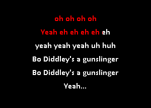 oh oh oh oh
Yeah eh eh ch ch ch
yeah yeah yeah uh hub
80 Diddley's a gunslinger

Bo Diddley's a gunslinger
Yeah...