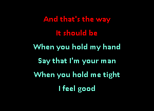 And that's the way

It should be
When you hold my hand

Say that I'm your man

When you hold me tight

lfeel good