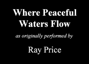 Where Peacefunll
Waters Now

a! arfMW 5?
Ray Price