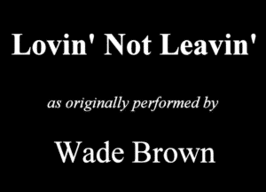 Lovim' Not Leavim'

MWWQ
Wade Brown