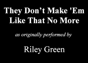 They Donglt Make 'lEm
Like That No More

mmmmmm
Riley Green