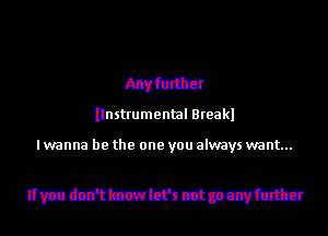 szfuttcr
Ilnstrumental Breakl

I wanna be the one you always want...

Umdn'tbzvbfncctpcvfattcr