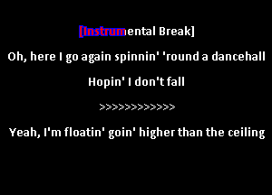 mental Breakl

0h, here I go again spinnin' 'round a dancehall
Hopin' I don't fall

))))))))))))

Yeah, I'm floatin' goin' higher than the ceiling