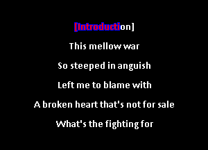 lthctdbonl
this mellowwar
So steeped in anguish

Left me to blame with

A broken heartthat's not for sale

What's the fightingfor