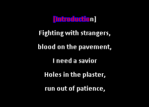 lthttdbonl

Fighting with strangers,

blood on the pavement,
I need a savior
Holes in the plaster,

run out of patience,