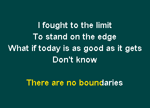 I fought to the limit
To stand on the edge
What iftoday is as good as it gets

Don't know

There are no boundaries