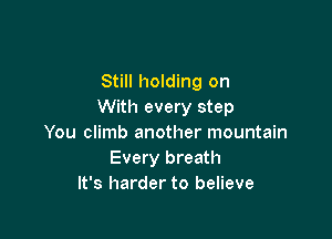 Still holding on
With every step

You climb another mountain
Every breath
It's harder to believe