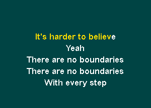 It's harder to believe
Yeah

There are no boundaries
There are no boundaries
With every step