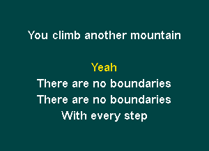 You climb another mountain

Yeah

There are no boundaries
There are no boundaries
With every step