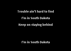 Irouble ain't hard to find

I'm in South Dakota

Keep on staying behind

I'm in South Dakota
