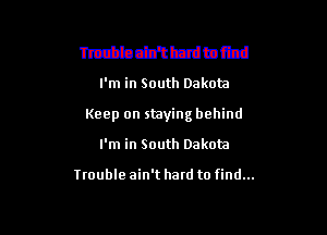 mmmmm
I'm in South Dakota

Keep on staying behind

I'm in South Dakota

trouble ain't hatd to find...