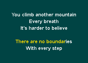 You climb another mountain
Every breath
It's harder to believe

There are no boundaries
With every step