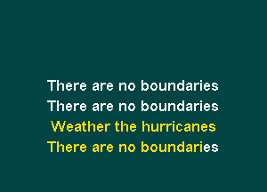 There are no boundaries

There are no boundaries
Weather the hurricanes
There are no boundaries