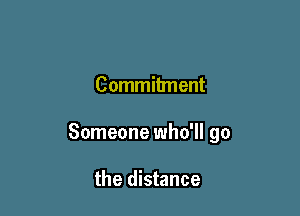 Commitment

Someone who'll go

the distance