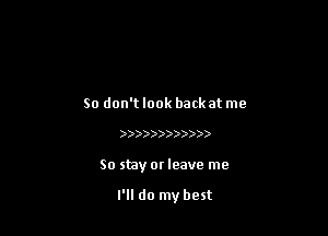 So don't look back at me

13))33))))))))

So stay or leave me

I'll do my best