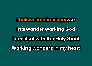 I believe in miracle power
In a wonder working God

I am filled with the Holy Spirit

Working wonders in my heart