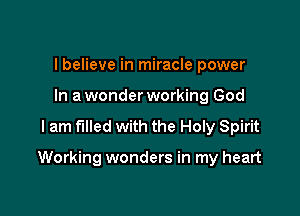 I believe in miracle power
In a wonder working God

I am filled with the Holy Spirit

Working wonders in my heart