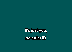 It's just you,

no caller ID
