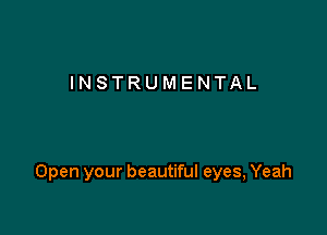 INSTRUMENTAL

Open your beautiful eyes, Yeah