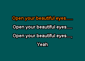Open your beautiful eyes ......

Open your beautiful eyes .....

Open your beautiful eyes....,
Yeah